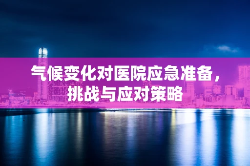 气候变化对医院应急准备，挑战与应对策略