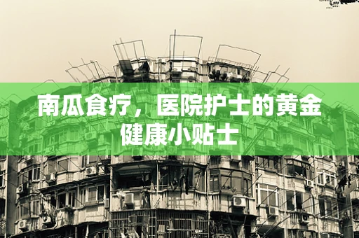 南瓜食疗，医院护士的黄金健康小贴士