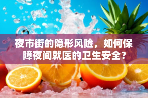 夜市街的隐形风险，如何保障夜间就医的卫生安全？