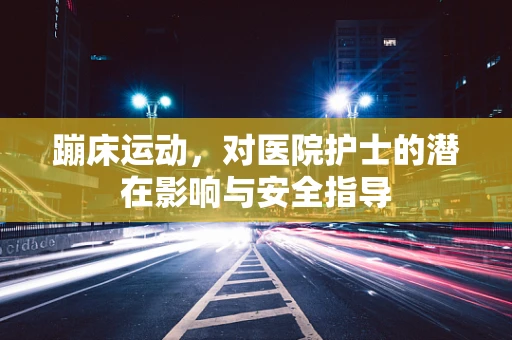 蹦床运动，对医院护士的潜在影响与安全指导