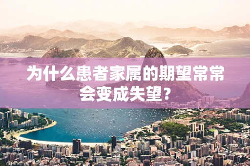 为什么患者家属的期望常常会变成失望？