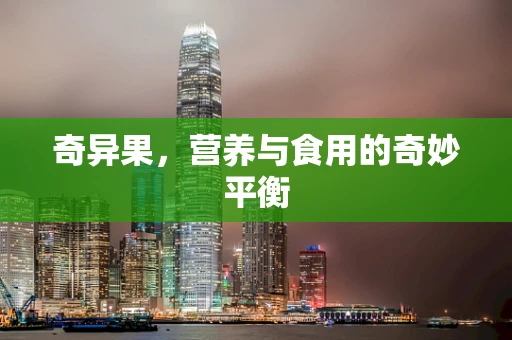 奇异果，营养与食用的奇妙平衡