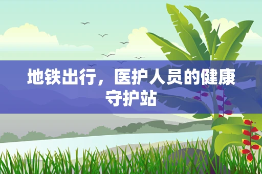 地铁出行，医护人员的健康守护站