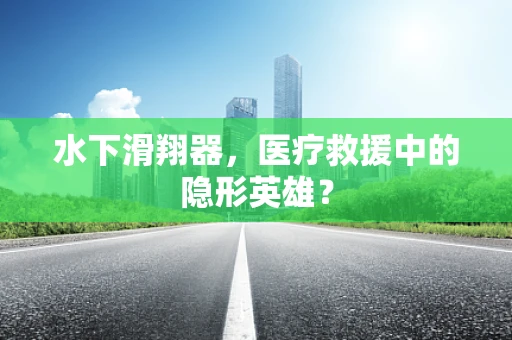 水下滑翔器，医疗救援中的隐形英雄？