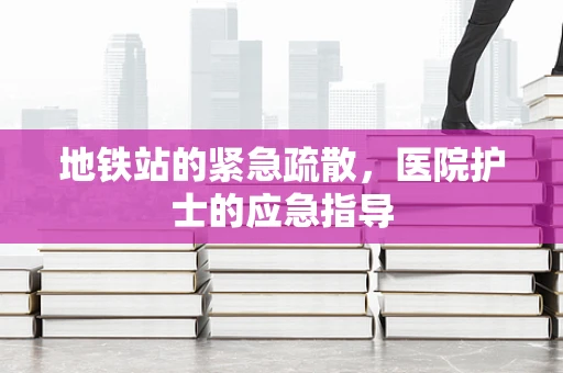 地铁站的紧急疏散，医院护士的应急指导