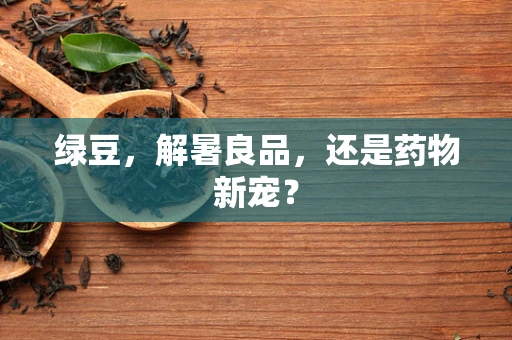 绿豆，解暑良品，还是药物新宠？