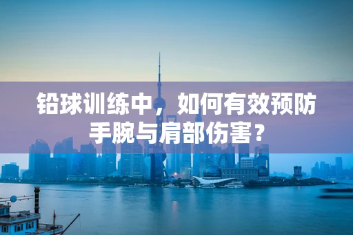 铅球训练中，如何有效预防手腕与肩部伤害？