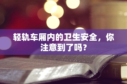 轻轨车厢内的卫生安全，你注意到了吗？