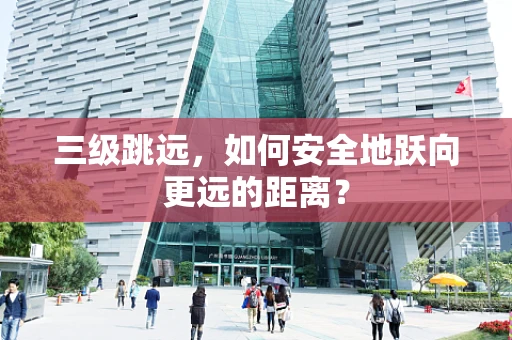 三级跳远，如何安全地跃向更远的距离？