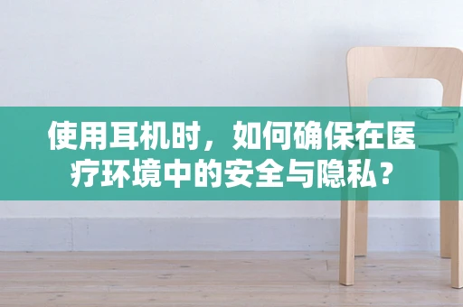 使用耳机时，如何确保在医疗环境中的安全与隐私？