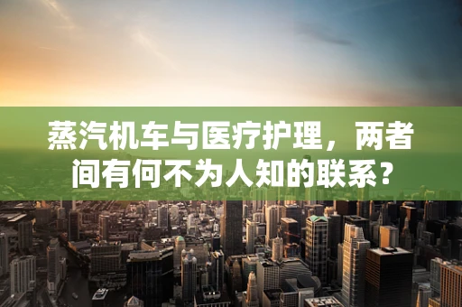 蒸汽机车与医疗护理，两者间有何不为人知的联系？