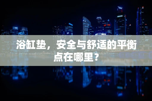 浴缸垫，安全与舒适的平衡点在哪里？