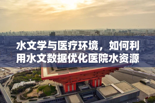 水文学与医疗环境，如何利用水文数据优化医院水资源管理？