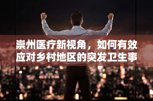 崇州医疗新视角，如何有效应对乡村地区的突发卫生事件？