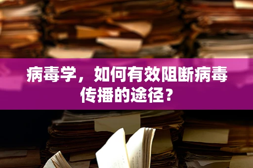 病毒学，如何有效阻断病毒传播的途径？