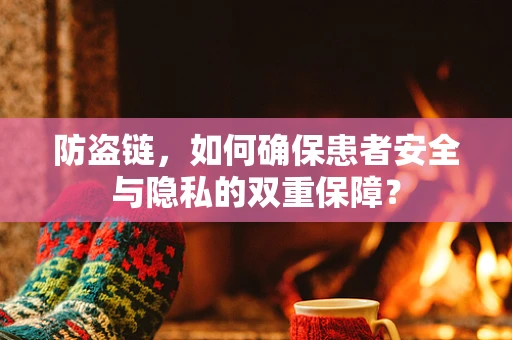 防盗链，如何确保患者安全与隐私的双重保障？