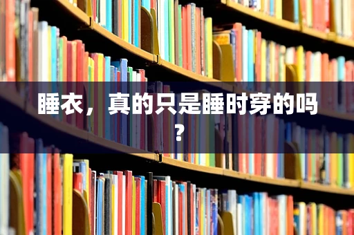 睡衣，真的只是睡时穿的吗？