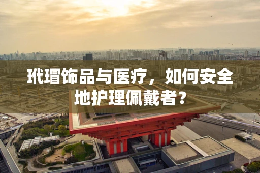 玳瑁饰品与医疗，如何安全地护理佩戴者？
