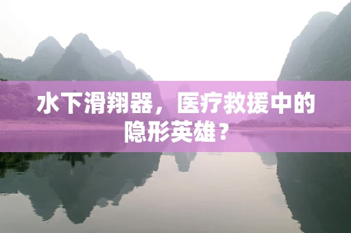 水下滑翔器，医疗救援中的隐形英雄？