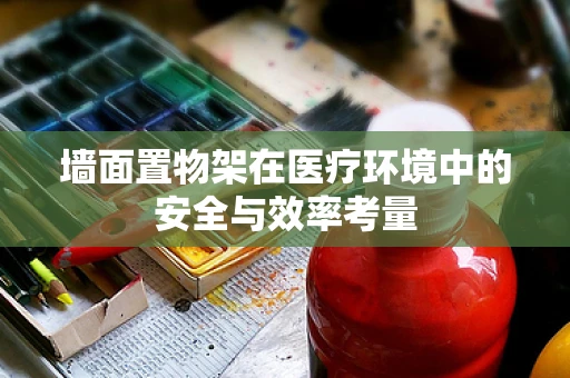 墙面置物架在医疗环境中的安全与效率考量