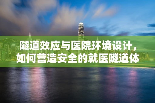 隧道效应与医院环境设计，如何营造安全的就医隧道体验？
