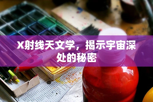 X射线天文学，揭示宇宙深处的秘密
