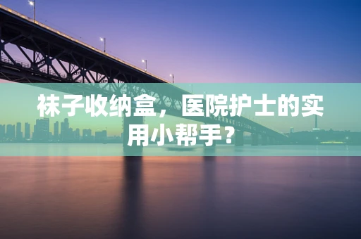 袜子收纳盒，医院护士的实用小帮手？