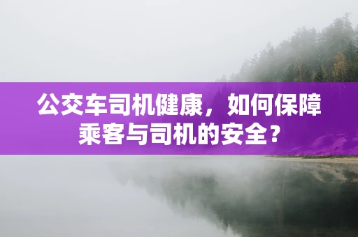 公交车司机健康，如何保障乘客与司机的安全？