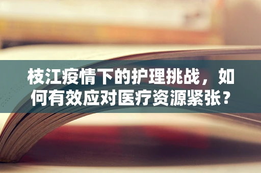 枝江疫情下的护理挑战，如何有效应对医疗资源紧张？