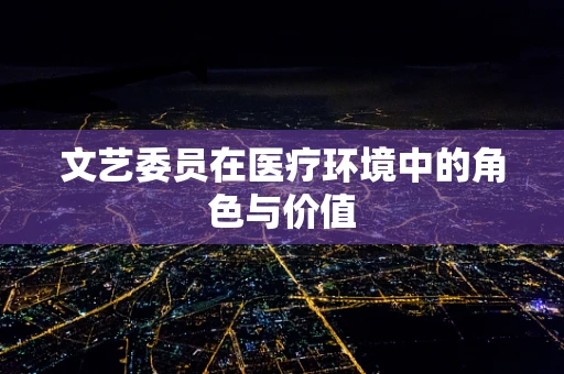 文艺委员在医疗环境中的角色与价值