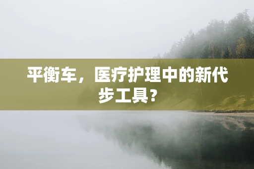 平衡车，医疗护理中的新代步工具？