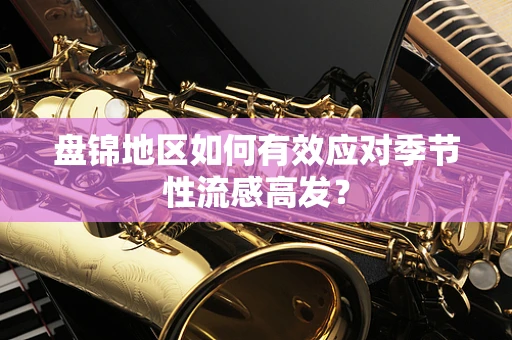 盘锦地区如何有效应对季节性流感高发？