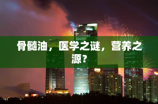 骨髓油，医学之谜，营养之源？