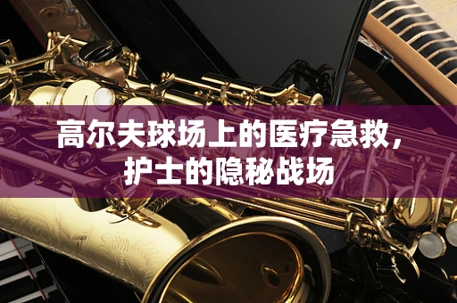高尔夫球场上的医疗急救，护士的隐秘战场