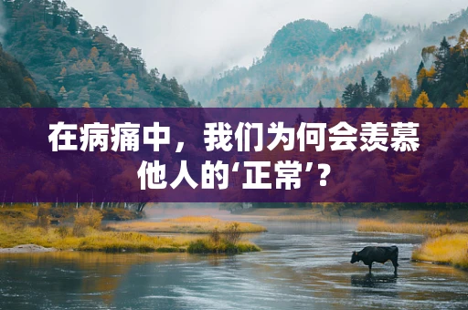 在病痛中，我们为何会羡慕他人的‘正常’？