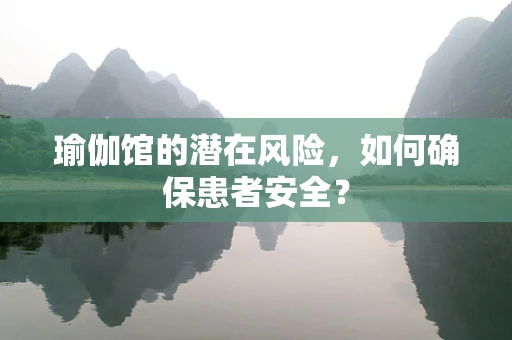 瑜伽馆的潜在风险，如何确保患者安全？
