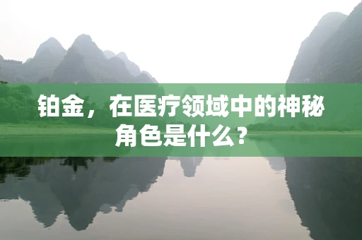 铂金，在医疗领域中的神秘角色是什么？