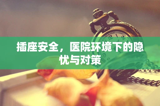 插座安全，医院环境下的隐忧与对策