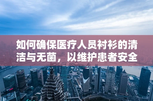 如何确保医疗人员衬衫的清洁与无菌，以维护患者安全？