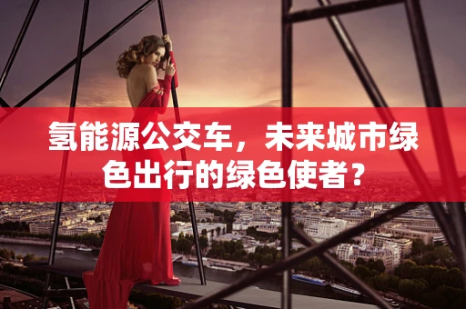 氢能源公交车，未来城市绿色出行的绿色使者？
