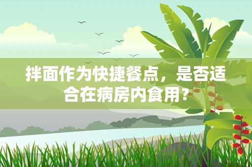 拌面作为快捷餐点，是否适合在病房内食用？