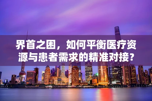 界首之困，如何平衡医疗资源与患者需求的精准对接？