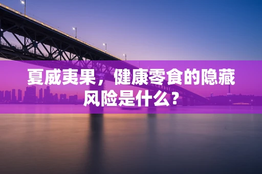 夏威夷果，健康零食的隐藏风险是什么？