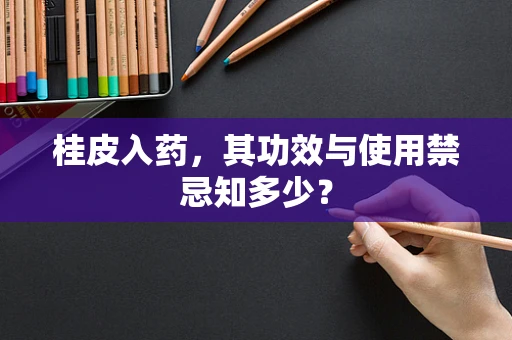 桂皮入药，其功效与使用禁忌知多少？