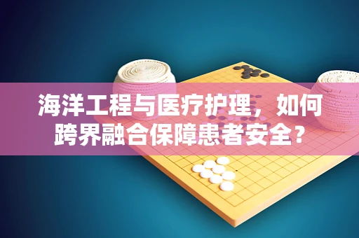 海洋工程与医疗护理，如何跨界融合保障患者安全？