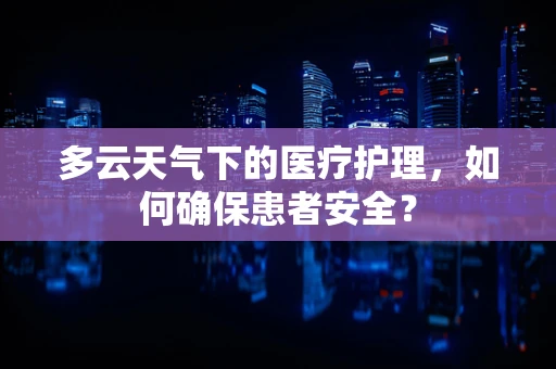 多云天气下的医疗护理，如何确保患者安全？