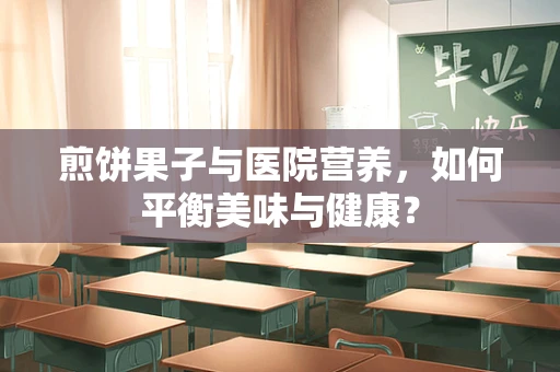 煎饼果子与医院营养，如何平衡美味与健康？