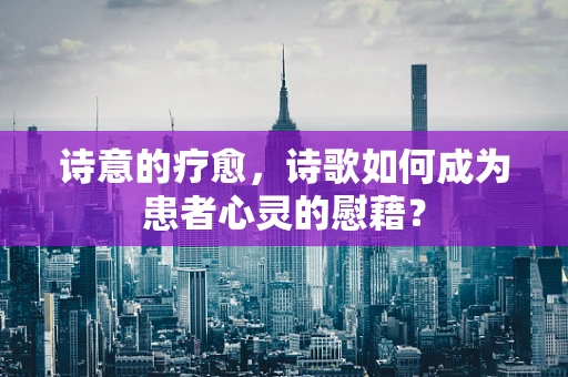 诗意的疗愈，诗歌如何成为患者心灵的慰藉？