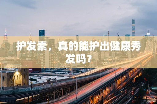 护发素，真的能护出健康秀发吗？