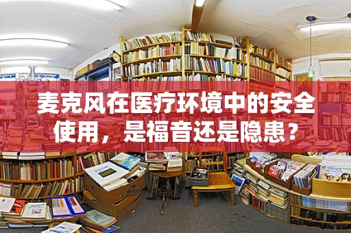 麦克风在医疗环境中的安全使用，是福音还是隐患？